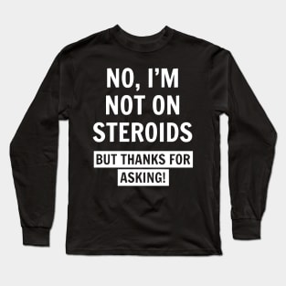 I'm Not On Steroids Funny Long Sleeve T-Shirt